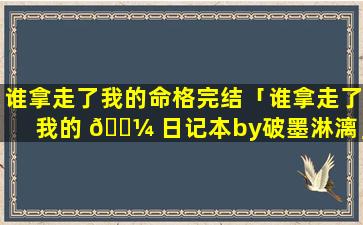谁拿走了我的命格完结「谁拿走了我的 🐼 日记本by破墨淋漓」